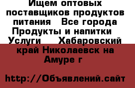 Ищем оптовых поставщиков продуктов питания - Все города Продукты и напитки » Услуги   . Хабаровский край,Николаевск-на-Амуре г.